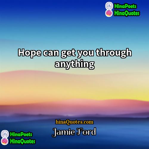 Jamie Ford Quotes | Hope can get you through anything.
 